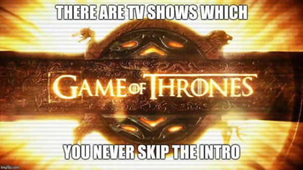 film - There Are Tv Shows Which Game Of Hrones You Never Skip The Intro