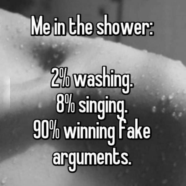 Humour - Me in the shower 24 washing 8% singing. 90% winning Fake arguments.