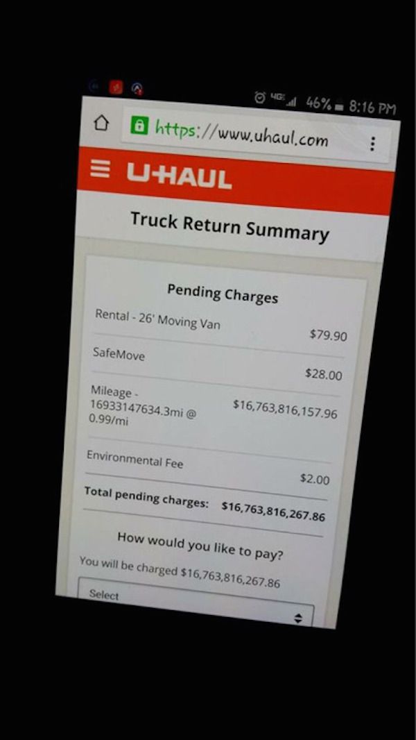 software - 0646% O @ ! E Uhaul Truck Return Summary Pending Charges Rental 26' Moving Van $79.90 SafeMove $28.00 Mileage 16933147634.3mi@ $16,763,816,157.96 0.99mi Environmental Fee $2.00 Total pending charges 516,763,816,267.86 How would you to pay? You 