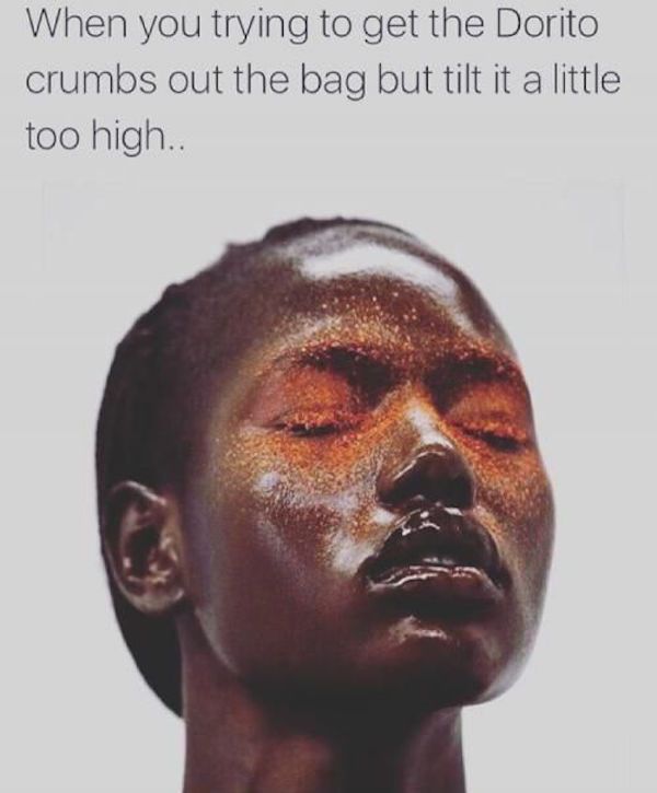 ajak deng - When you trying to get the Dorito crumbs out the bag but tilt it a little too high..