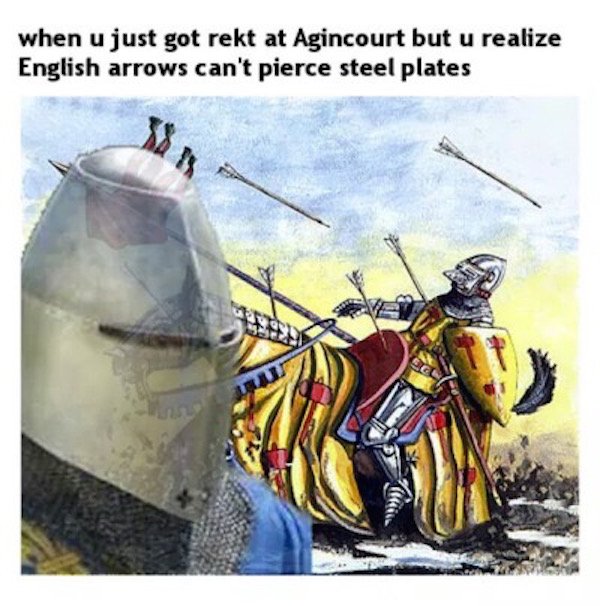 agincourt meme - when u just got rekt at Agincourt but u realize English arrows can't pierce steel plates