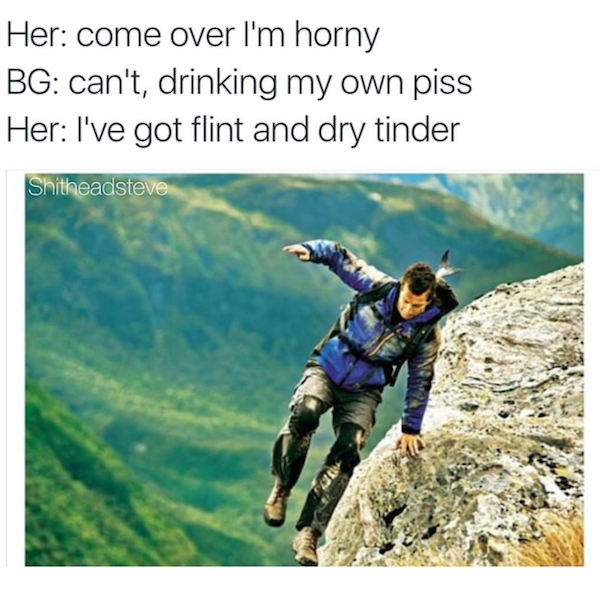 extreme sport - Her come over I'm horny Bg can't, drinking my own piss Her I've got flint and dry tinder Shitheadsteve