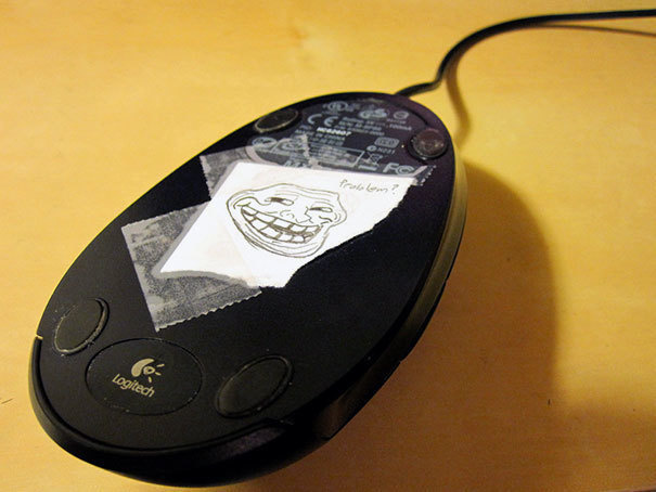 Tape a drawing of the troll face to the bottom of your coworker's mouse.