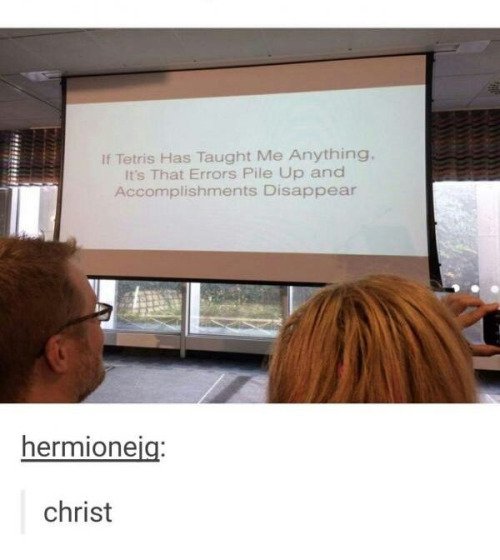 if tetris taught me anything - If Tetris Has Taught Me Anything. It's That Errors Pile Up and Accomplishments Disappear hermioneig christ