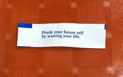 fortune cookie fail - Prank your future self by wasting your life.