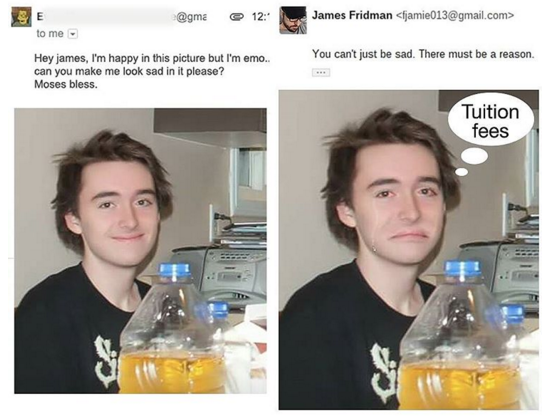 james fridman photoshop twitter - E 12 James Fridman  to me. You can't just be sad. There must be a reason. Hey james, I'm happy in this picture but I'm emo. can you make me look sad in it please? Moses bless. Tuition fees