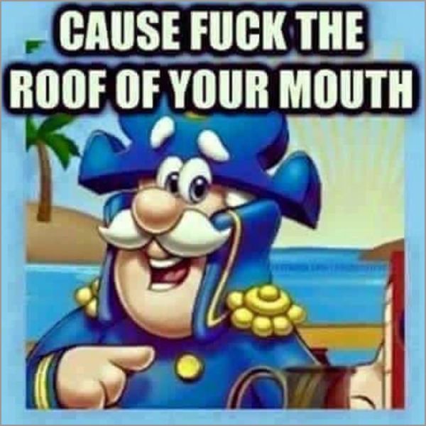 cap n crunch because fuck the roof - Cause Fuck The Roof Of Your Mouth