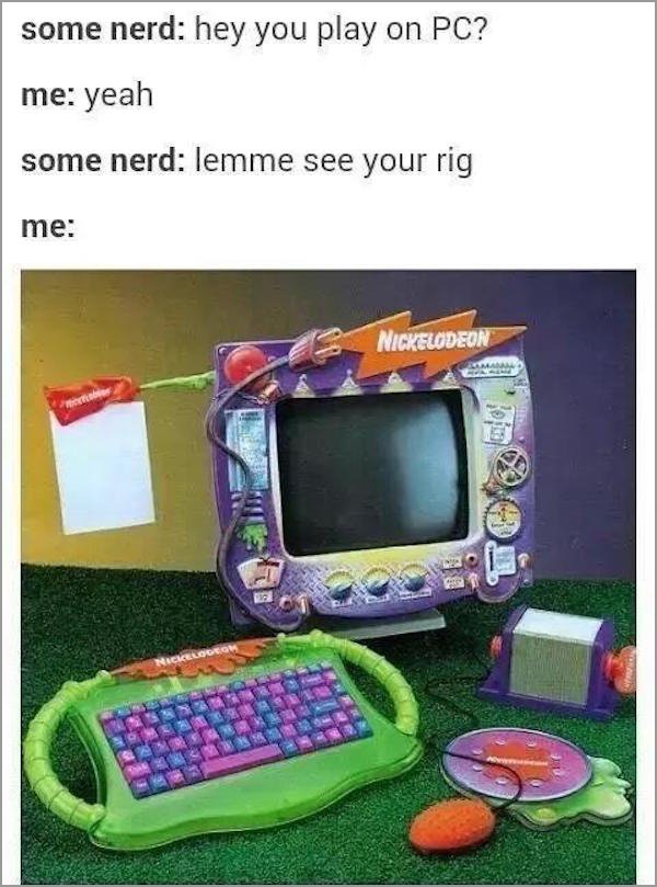 nickelodeon pc - some nerd hey you play on Pc? me yeah some nerd lemme see your rig me Nickelodeon Umaa