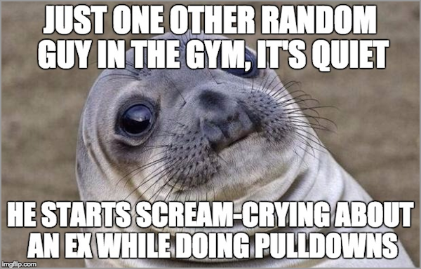customers complain about prices - Just One Other Random Guy In The Gym, It'S Quiet He Starts ScreamCrying About An Ex While Doing Pulldowns Imgflip.com