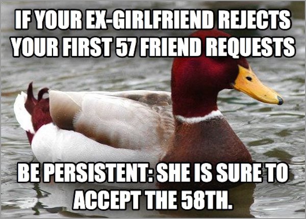 life meaningless meme - If Your ExGirlfriend Rejects Your First 57 Friend Requests Be Persistent She Is Sure To Accept The 58TH.