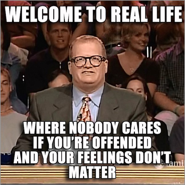 nobody cares that you re offended - Welcome To Real Life Where Nobody Cares If You'Re Offended And Your Feelings Don'T Matter
