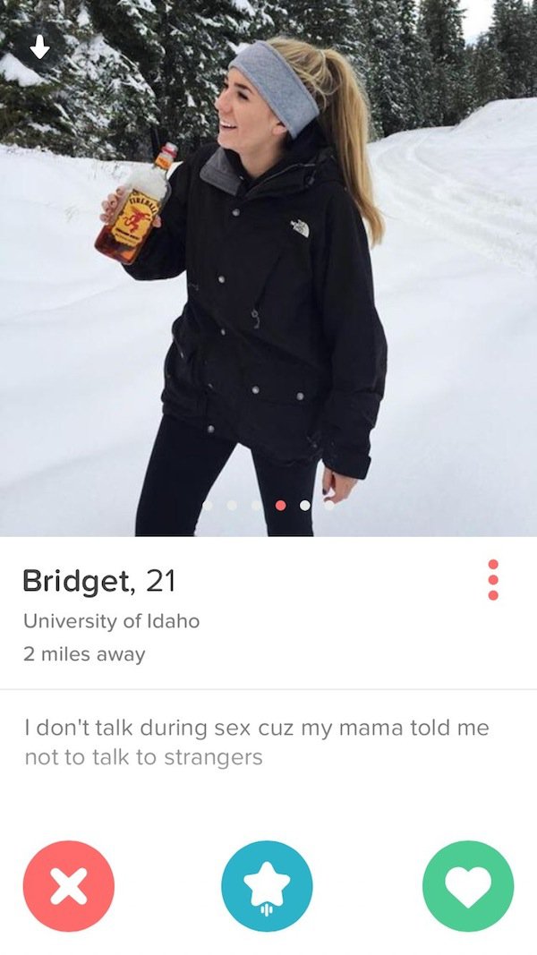 tinder - tinder bios for winter - Bridget, 21 University of Idaho 2 miles away I don't talk during sex cuz my mama told me not to talk to strangers