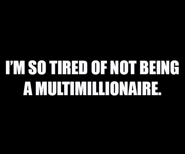 TG4M - I'M So Tired Of Not Being A Multimillionaire.