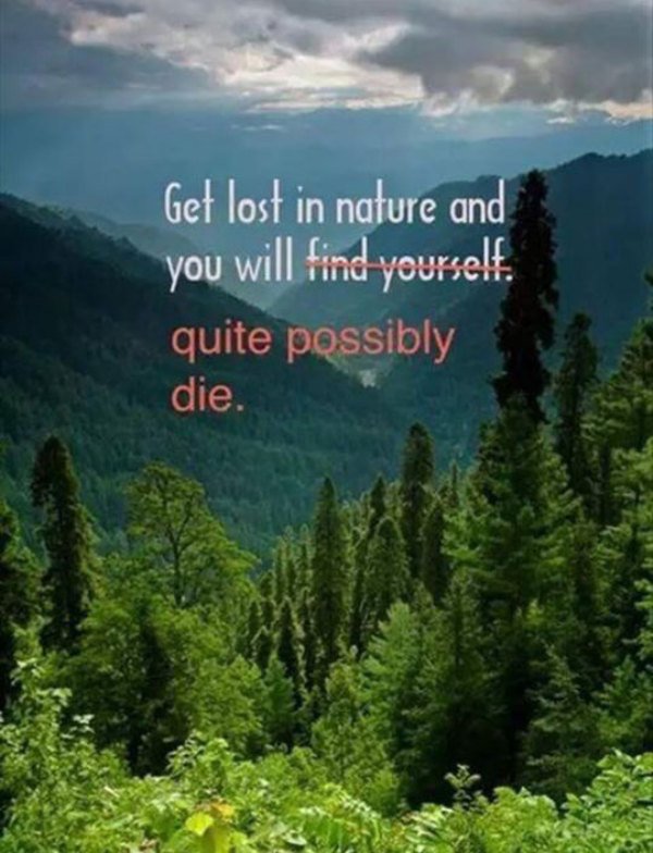 get lost in nature and you will die - Get lost in nature and you will find yourself. quite possibly die.