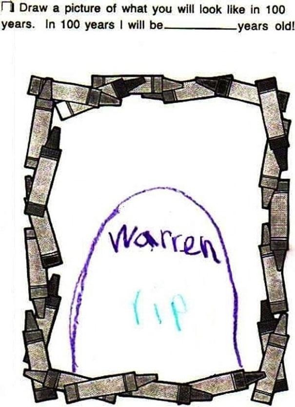 funniest kid test answers - n Draw a picture of what you will look in 100 years. In 100 years I will be years old! Warren