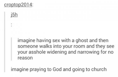 tumblr - diagram - croptop2014 5h imagine having sex with a ghost and then someone walks into your room and they see your asshole widening and narrowing for no reason imagine praying to God and going to church