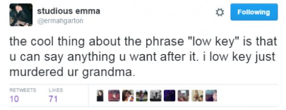 The Tasteless Gentlemen - stud 0 Follo ing studious emma Qermangarton the cool thing about the phrase "low key" is that u can say anything u want after it. i low key just murdered ur grandma. 10 71