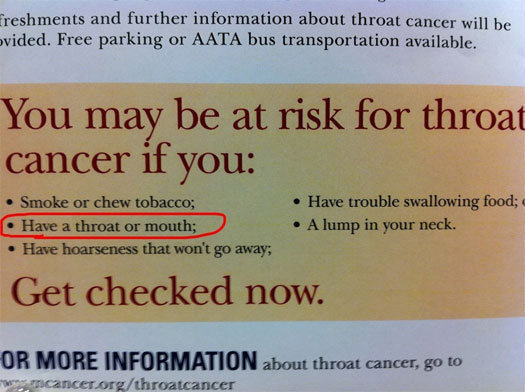 obvious things - freshments and further information about throat cancer will be ovided. Free parking or Aata bus transportation available. You may be at risk for throat cancer if you Smoke or chew tobacco; Have a throat or mouth; Have hoarseness that won'