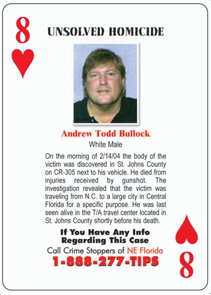 “Cold Case Homicides Playing Cards.” The deck of 52 playing cards each have victims information and are passed out to inmates in hopes they will come forward with any information. Florida has an average of 2-3 solved cases per deck.  In July 2007, approximately 100,000 decks of cold case playing cards were distributed to inmates in the state’s prisons. The two editions featured 104 unsolved cases from across Florida.
Two cases have been solved as a result: the murder of James Foote and the murder of Ingrid Lugo
In 2008, state partners once again teamed up to develop a third edition deck. This deck was distributed to 65,000 inmates in all 67 county jails and to 141,000 supervised offenders serving on state probation. The third edition features 52 new unsolved homicide and missing persons cases.