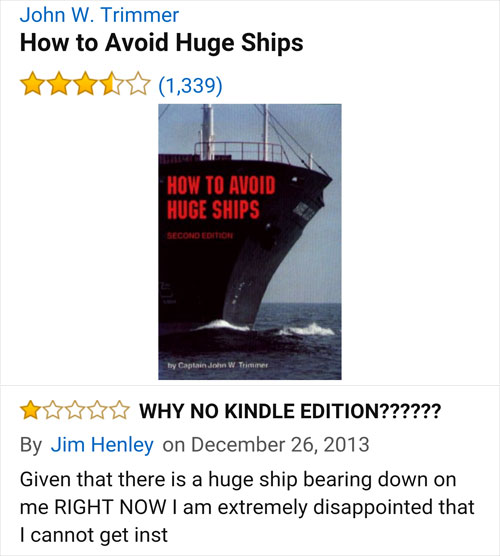 amazon reviews- John W. Trimmer How to Avoid Huge Ships 1,339 How To Avoid Huge Ships Second Edition hy Captain John W Trimmer Why No Kindle Edition?????? By Jim Henley on Given that there is a huge ship bearing down on me Right Now I am extremely disappo