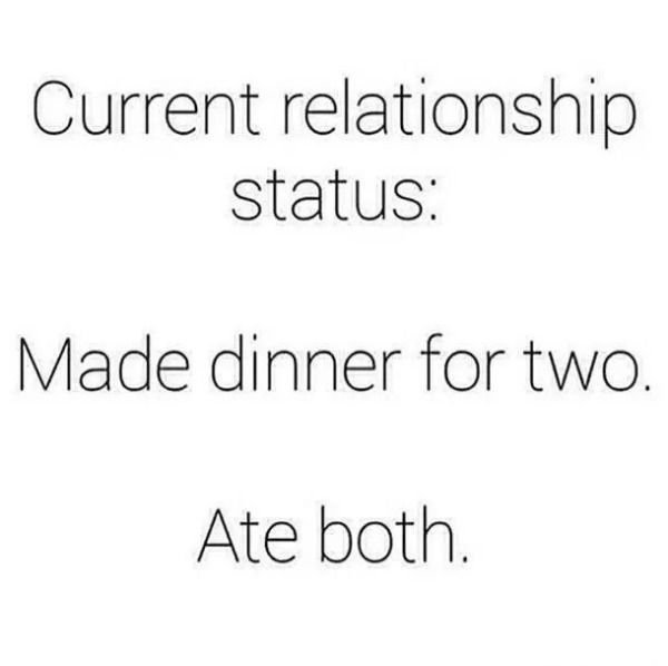 current relationship status made dinner for two ate both - Current relationship status Made dinner for two. Ate both