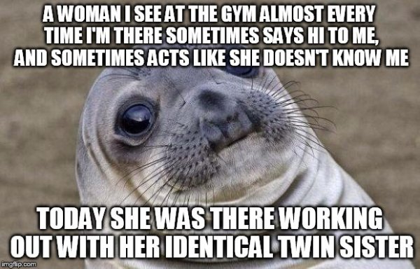 thank you for the chocolate meme - A Woman I See At The Gym Almost Every Time I'M There Sometimes Says Hi To Me, And Sometimes Acts She Doesn'T Know Me Today She Was There Working Out With Her Identical Twin Sister imgflip.com