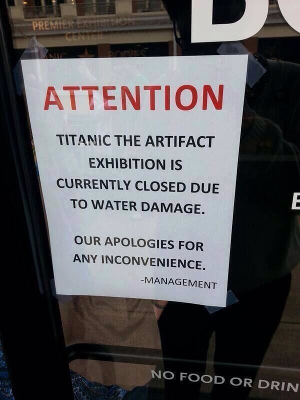 most ironic - Premierex Attention Titanic The Artifact Exhibition Is Currently Closed Due To Water Damage. Our Apologies For Any Inconvenience. Management No Food Or Drin