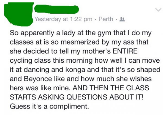 document - Yesterday at Perth So apparently a lady at the gym that I do my classes at is so mesmerized by my ass that she decided to tell my mother's Entire cycling class this morning how well I can move it at dancing and konga and that it's so shaped and