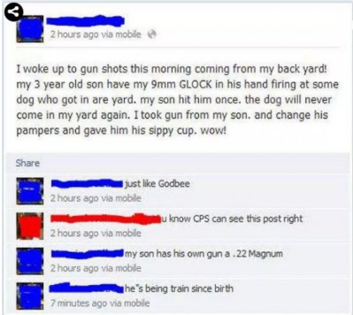 web page - 2 hours ago via mobile I woke up to gun shots this morning coming from my back yard! my 3 year old son have my 9mm Glock in his hand firing at some dog who got in are yard. my son hit him once. the dog will never come in my yard again. I took g