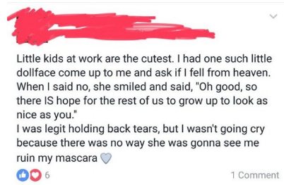 document - Little kids at work are the cutest. I had one such little dollface come up to me and ask if I fell from heaven. When I said no, she smiled and said, "Oh good, so there Is hope for the rest of us to grow up to look as nice as you." I was legit h