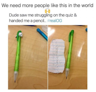 dude saw me struggling on the quiz - We need more people this in the world Dude saw me struggling on the quiz & handed me a pencil..