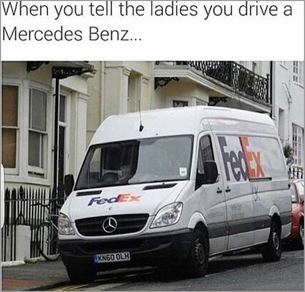 mercedes sprinter van memes - When you tell the ladies you drive a Mercedes Benz... XN60 Olh