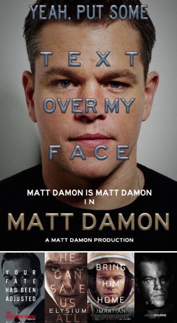 matt damon movie poster meme - Yeah, Put Some Te X T Over My Face Matt Damon Is Matt Damon In Matt Damon A Matt Damon Production Bring You Ku Your Fate Has Been Adjusted | Save Ws Home Elysium Martian Name 15 sent Bcn Jasokbourne All