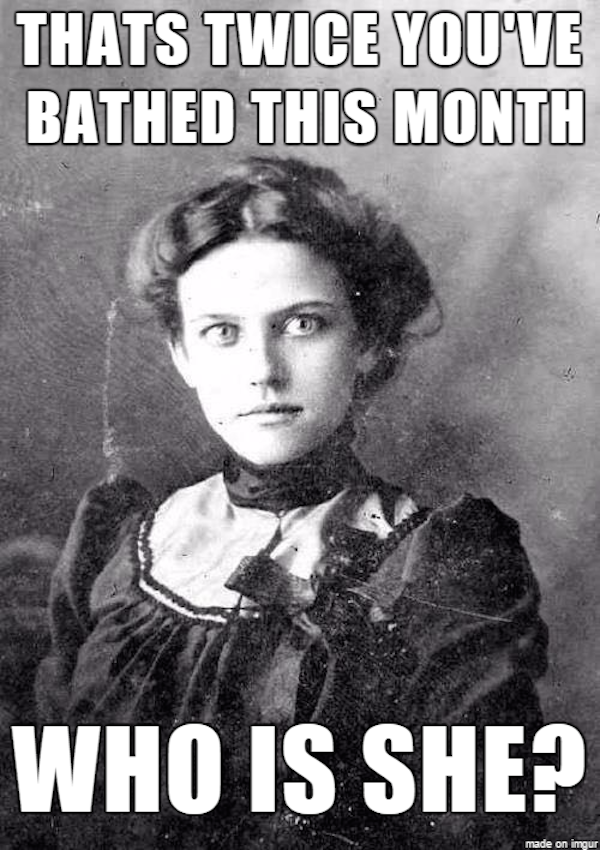 old tyme overly attached girlfriend - Thats Twice Youve Bathed This Month Who Is She?