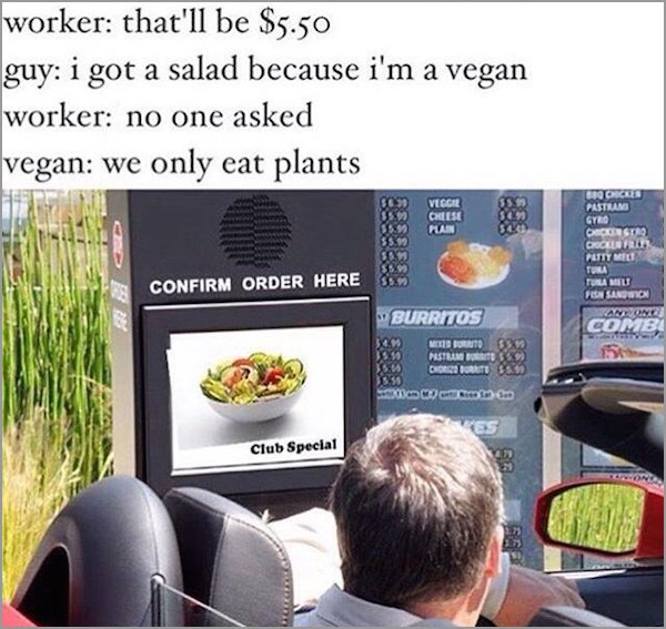 vegan drive thru meme - worker that'll be $5.50 guy i got a salad because i'm a vegan worker no one asked vegan we only eat plants Vegcil Cheese Pan Nord Pastrani Gte Corso Decor Putiyatal Tuna Tulau Fano Confirm Order Here "Burritos Her Boruto Pasteambor