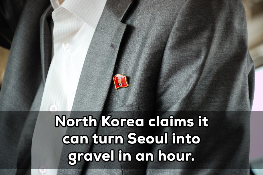 North Korea has claimed publicly that they have enough artillery pieces pointed at the South to turn Seoul into rubble.
While it’s true that South Korea would have no initial defense to an attack it is entirely implausible that the city would be pounded into gravel before South Korea retaliated and took out the guns. It is also estimated that due to improper care, 1/4 of the shells fired at Seoul would not detonate upon impact.