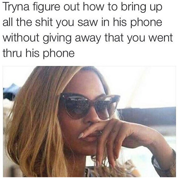 relationship meme of beyonce memes tryna figure out how to bring up all the shit you saw in his phone without giving away that you went thru his phone