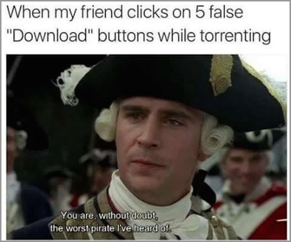 jack sparrow - When my friend clicks on 5 false "Download" buttons while torrenting You are, without doubt, the worst pirate I've heard of