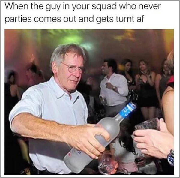 harrison ford in the club - When the guy in your squad who never parties comes out and gets turnt af