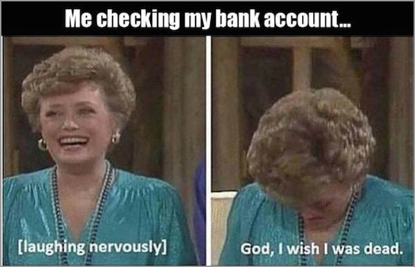 workplace meme - Me checking my bank account... laughing nervously God, I wish I was dead.