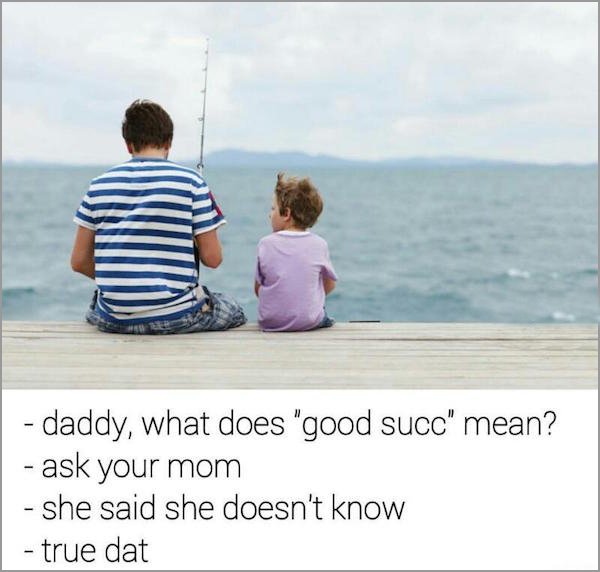 father's day june - daddy, what does "good succ" mean? ask your mom she said she doesn't know true dat