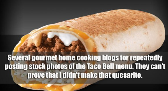 inventions food - Several gourmet home cooking blogs for repeatedly posting stock photos of the Taco Bell menu. They can't prove that I didn't make that quesarito.