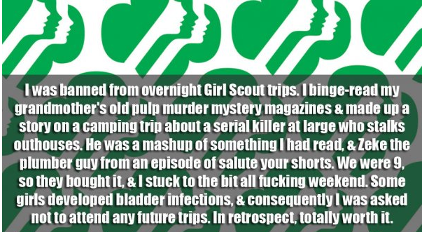 grass - I was banned from overnight Girl Scout trips. I bingeread my grandmother's old pulp murder mystery magazines & made up a story on a camping trip about a serial killer at large who stalks outhouses. He was a mashup of something I had read, & Zeke t