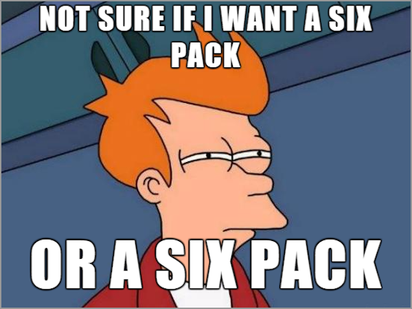 see what you did there - Not Sure If I Want A Six Pack Or A Six Pack
