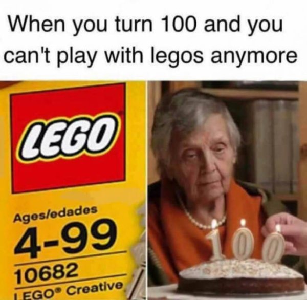 funniest memes of all time - When you turn 100 and you can't play with legos anymore Lego Agesedades 499 10682 Lego Creative
