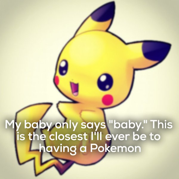 shower thoughts that will blow your mind - My baby only says "baby." This is the closest I'll ever be to Lhaving a Pokemon