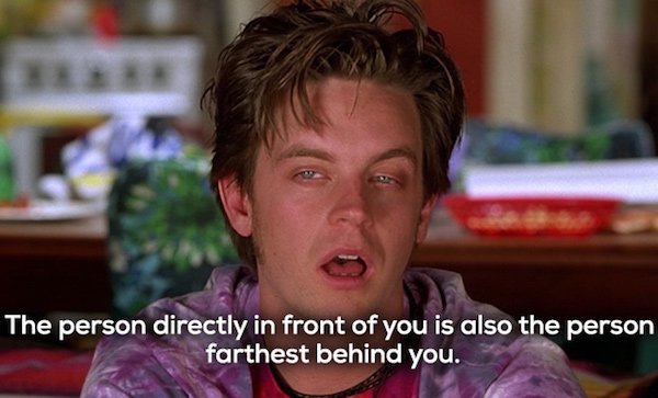 jim breuer half baked - The person directly in front of you is also the person farthest behind you.