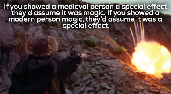 tim the enchanter - If you showed a medieval person a special effect they'd assume it was magic. If you showed a modern person magic, they'd assume it was a special effect.