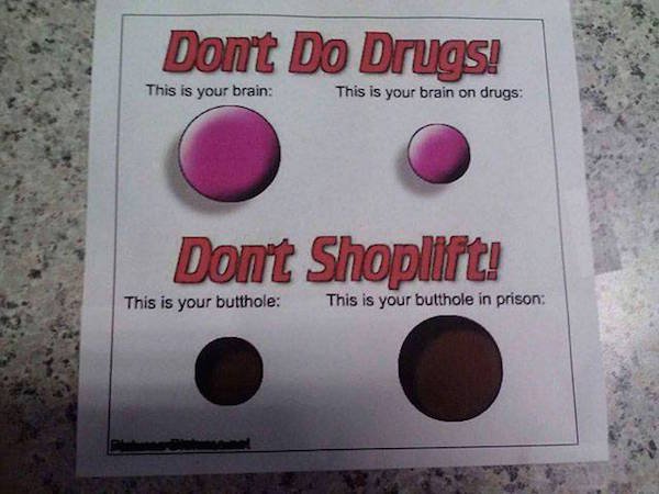 dont do drugs don t shoplift - Dont Do Drugs! This is your brain This is your brain on drugs Dont Shoplift! This is your butthole This is your butthole in prison