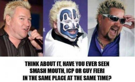 guy fieri memes - Think About It. Have You Ever Seen Smash Mouth. Icp Or Guy Fieri In The Same Place At The Same Time?